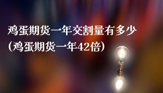 鸡蛋期货一年交割量有多少(鸡蛋期货一年42倍)