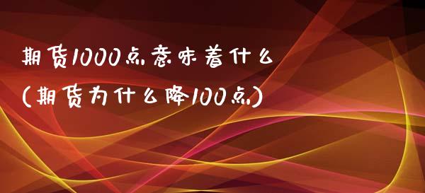 期货1000点意味着什么(期货为什么降100点)