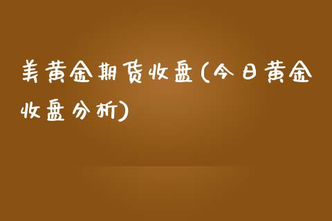 美黄金期货收盘(今日黄金收盘分析)