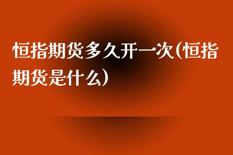 恒指期货多久开一次(恒指期货是什么)_https://www.boyangwujin.com_纳指期货_第1张