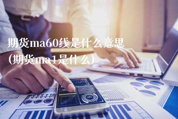 期货ma60线是什么意思(期货ma1是什么)