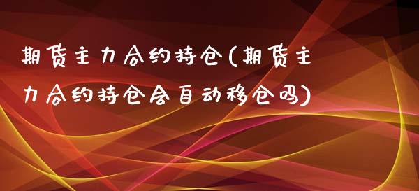 期货主力合约持仓(期货主力合约持仓会自动移仓吗)_https://www.boyangwujin.com_期货科普_第1张