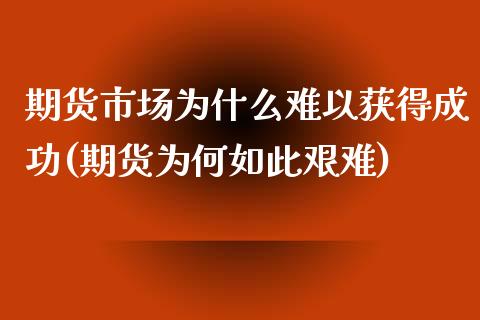 期货市场为什么难以获得成功(期货为何如此艰难)