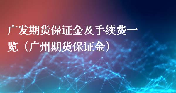 广发期货保证金及手续费一览（广州期货保证金）_https://www.boyangwujin.com_期货直播间_第1张