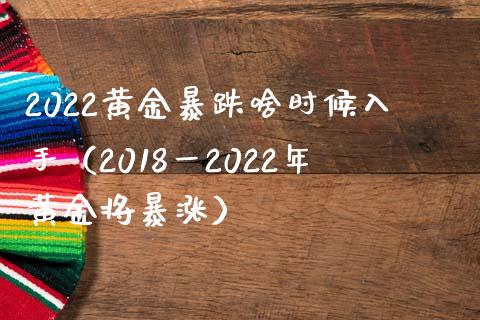 2022黄金暴跌啥时候入手（2018一2022年黄金将暴涨）