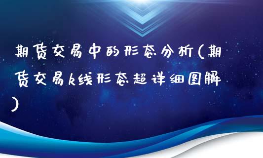 期货交易中的形态分析(期货交易k线形态超详细图解)