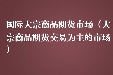 国际大宗商品期货市场（大宗商品期货交易为主的市场）