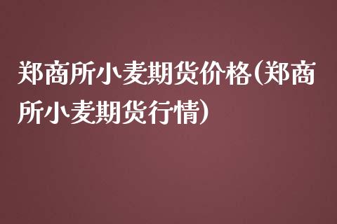 郑商所小麦期货价格(郑商所小麦期货行情)