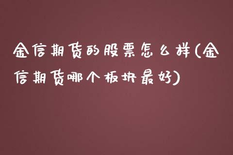 金信期货的股票怎么样(金信期货哪个板块最好)