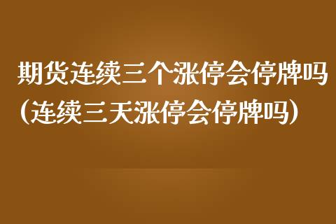 期货连续三个涨停会停牌吗(连续三天涨停会停牌吗)