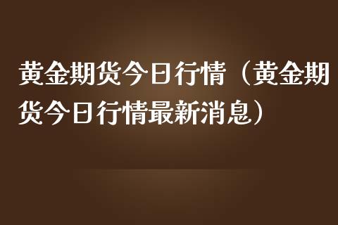 黄金期货今日行情（黄金期货今日行情最新消息）