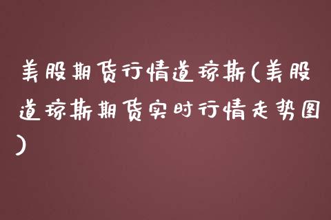 美股期货行情道琼斯(美股道琼斯期货实时行情走势图)