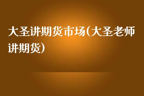 大圣讲期货市场(大圣老师讲期货)_https://www.boyangwujin.com_黄金直播间_第1张