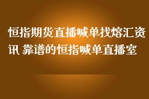 恒指期货直播喊单找熔汇资讯 靠谱的恒指喊单直播室