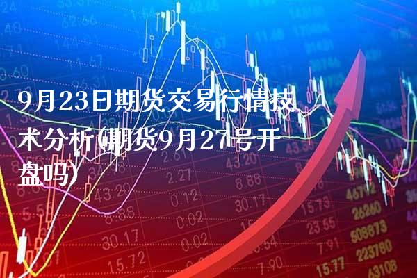 9月23日期货交易行情技术分析(期货9月27号开盘吗)