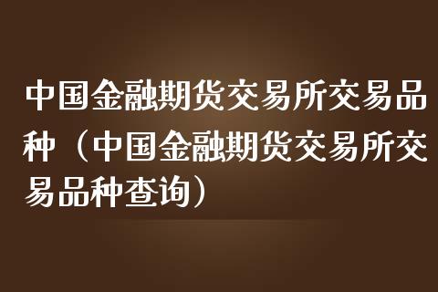 中国金融期货交易所交易品种（中国金融期货交易所交易品种查询）