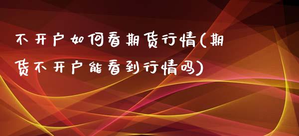 不开户如何看期货行情(期货不开户能看到行情吗)