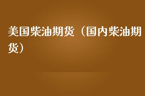 美国柴油期货（国内柴油期货）_https://www.boyangwujin.com_期货直播间_第1张