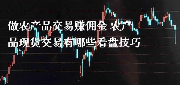 做农产品交易赚佣金 农产品现货交易有哪些看盘技巧