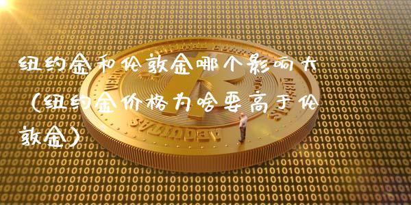 纽约金和伦敦金哪个影响大（纽约金价格为啥要高于伦敦金）