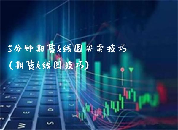 5分钟期货k线图买卖技巧(期货k线图技巧)