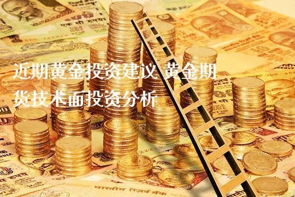 近期黄金投资建议 黄金期货技术面投资分析