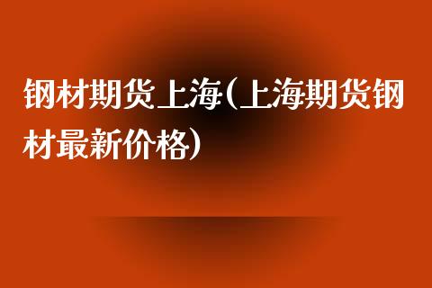 钢材期货上海(上海期货钢材最新价格)_https://www.boyangwujin.com_期货直播间_第1张