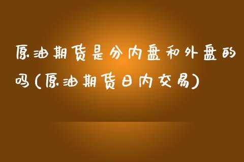 原油期货是分内盘和外盘的吗(原油期货日内交易)