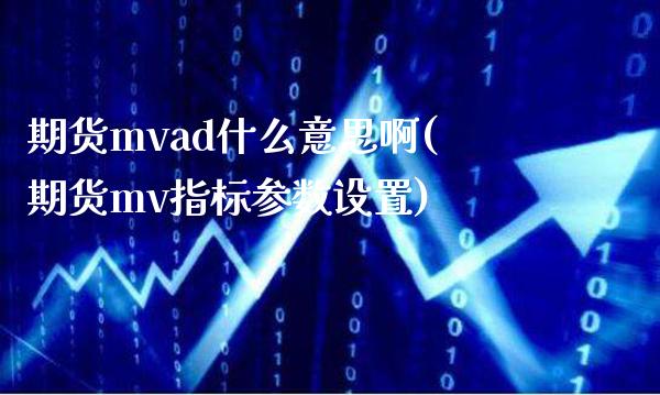 期货mvad什么意思啊(期货mv指标参数设置)