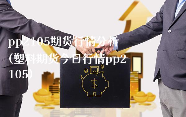 pp2105期货行情分析(塑料期货今日行情pp2105)_https://www.boyangwujin.com_期货直播间_第1张