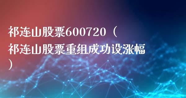 祁连山股票600720（祁连山股票重组成功设涨幅）