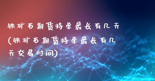 铁矿石期货持单最长有几天(铁矿石期货持单最长有几天交易时间)_https://www.boyangwujin.com_恒指期货_第1张