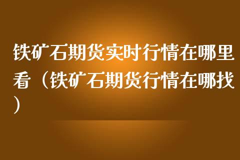 铁矿石期货实时行情在哪里看（铁矿石期货行情在哪找）_https://www.boyangwujin.com_纳指期货_第1张