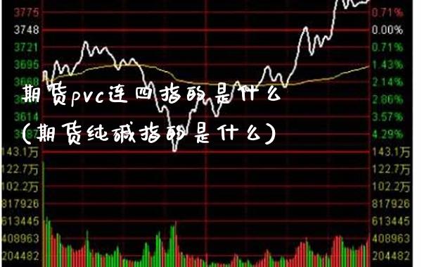 期货pvc连四指的是什么(期货纯碱指的是什么)