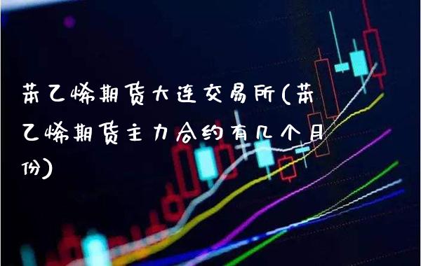 苯乙烯期货大连交易所(苯乙烯期货主力合约有几个月份)