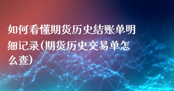 如何看懂期货历史结账单明细记录(期货历史交易单怎么查)_https://www.boyangwujin.com_期货直播间_第1张