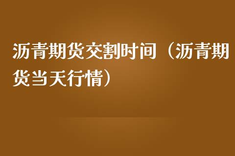 沥青期货交割时间（沥青期货当天行情）_https://www.boyangwujin.com_黄金期货_第1张