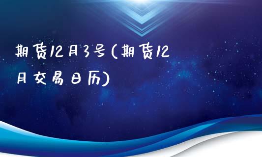 期货12月3号(期货12月交易日历)_https://www.boyangwujin.com_黄金期货_第1张