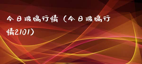 今日玻璃行情（今日玻璃行情2101）_https://www.boyangwujin.com_期货直播间_第1张