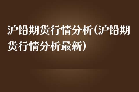 沪铅期货行情分析(沪铅期货行情分析最新)