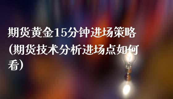 期货黄金15分钟进场策略(期货技术分析进场点如何看)_https://www.boyangwujin.com_内盘期货_第1张