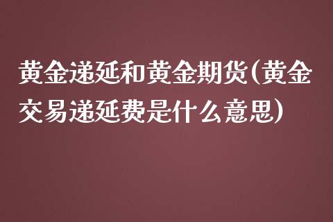 黄金递延和黄金期货(黄金交易递延费是什么意思)_https://www.boyangwujin.com_黄金期货_第1张