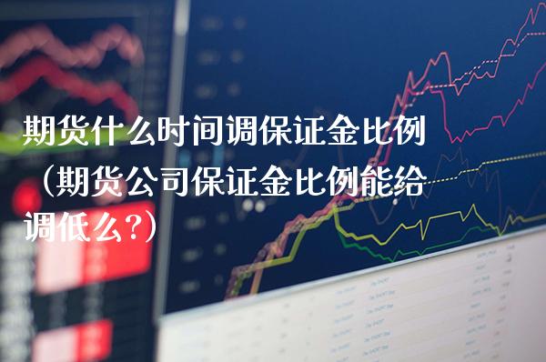 期货什么时间调保证金比例（期货公司保证金比例能给调低么?）_https://www.boyangwujin.com_黄金期货_第1张