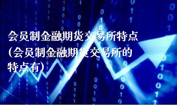 会员制金融期货交易所特点(会员制金融期货交易所的特点有)_https://www.boyangwujin.com_纳指期货_第1张