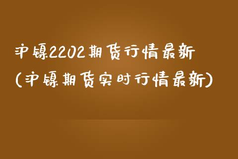 沪镍2202期货行情最新(沪镍期货实时行情最新)