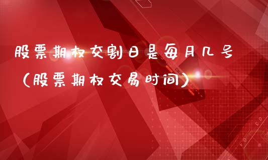 股票期权交割日是每月几号（股票期权交易时间）_https://www.boyangwujin.com_道指期货_第1张