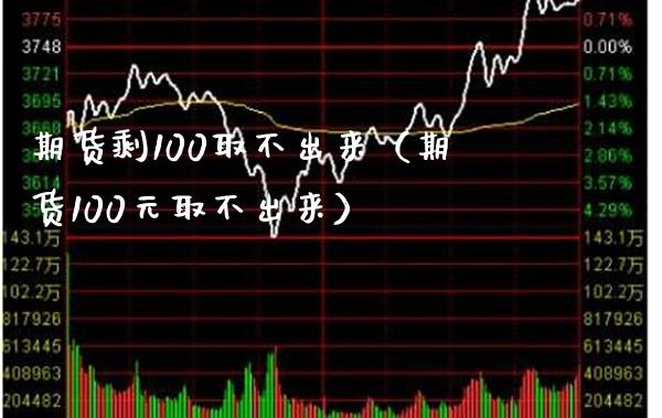 期货剩100取不出来（期货100元取不出来）