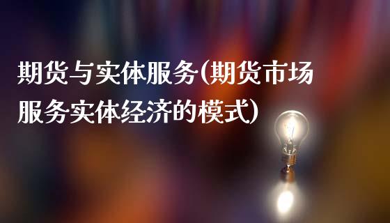 期货与实体服务(期货市场服务实体经济的模式)_https://www.boyangwujin.com_期货直播间_第1张