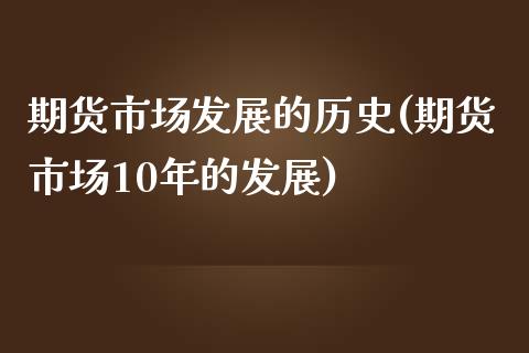 期货市场发展的历史(期货市场10年的发展)_https://www.boyangwujin.com_原油直播间_第1张