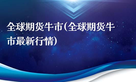 全球期货牛市(全球期货牛市最新行情)_https://www.boyangwujin.com_黄金期货_第1张